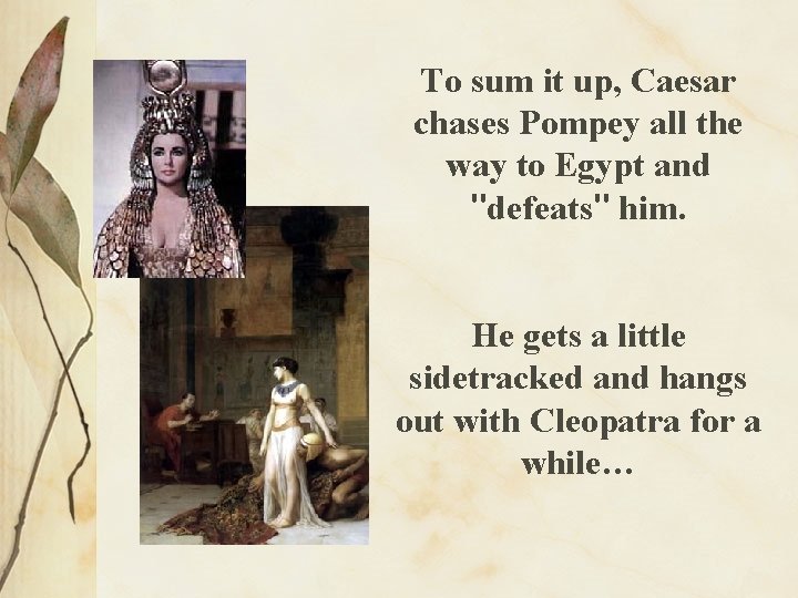 To sum it up, Caesar chases Pompey all the way to Egypt and "defeats"