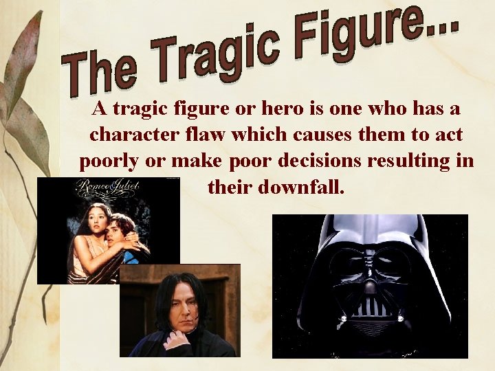 A tragic figure or hero is one who has a character flaw which causes