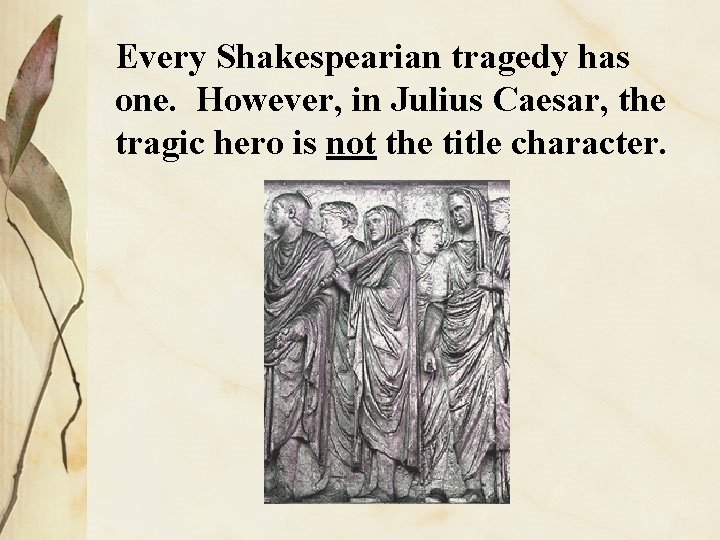 Every Shakespearian tragedy has one. However, in Julius Caesar, the tragic hero is not