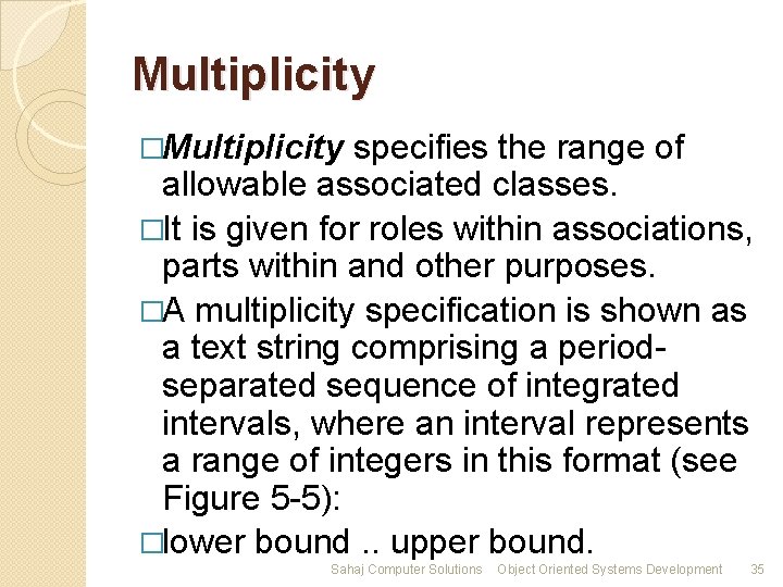 Multiplicity �Multiplicity specifies the range of allowable associated classes. �It is given for roles