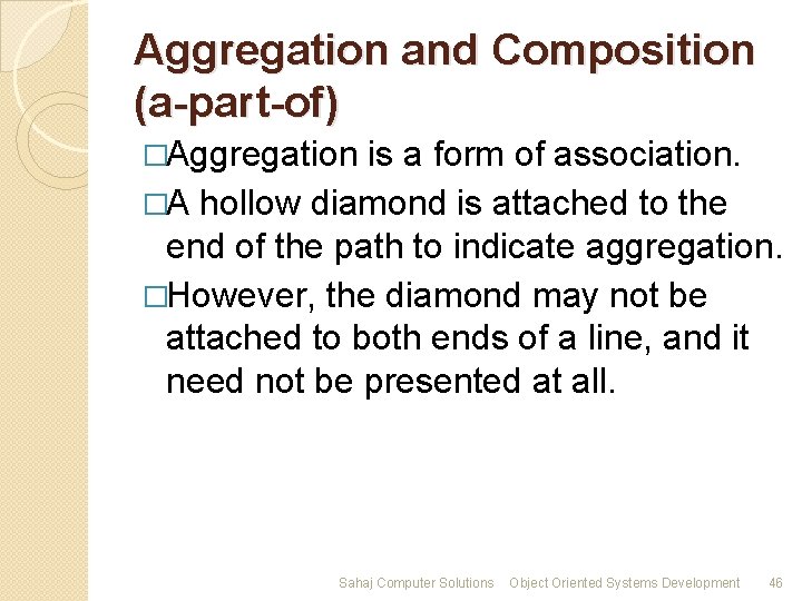 Aggregation and Composition (a-part-of) �Aggregation is a form of association. �A hollow diamond is