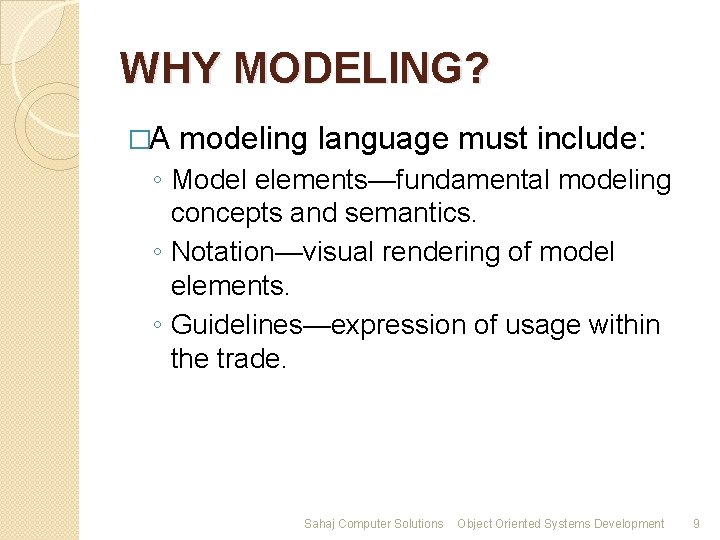 WHY MODELING? �A modeling language must include: ◦ Model elements—fundamental modeling concepts and semantics.