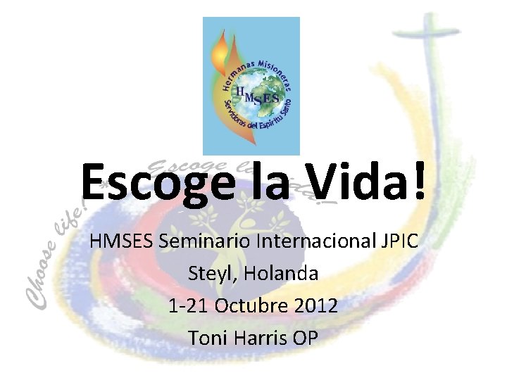 Escoge la Vida! HMSES Seminario Internacional JPIC Steyl, Holanda 1 -21 Octubre 2012 Toni