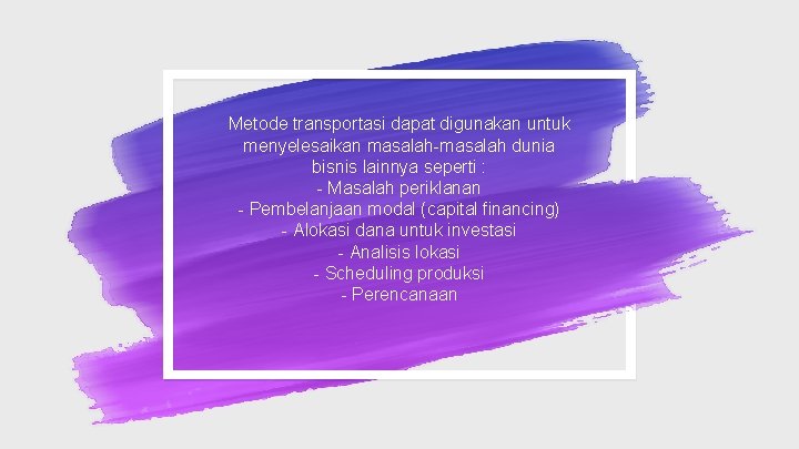 Metode transportasi dapat digunakan untuk menyelesaikan masalah-masalah dunia bisnis lainnya seperti : - Masalah