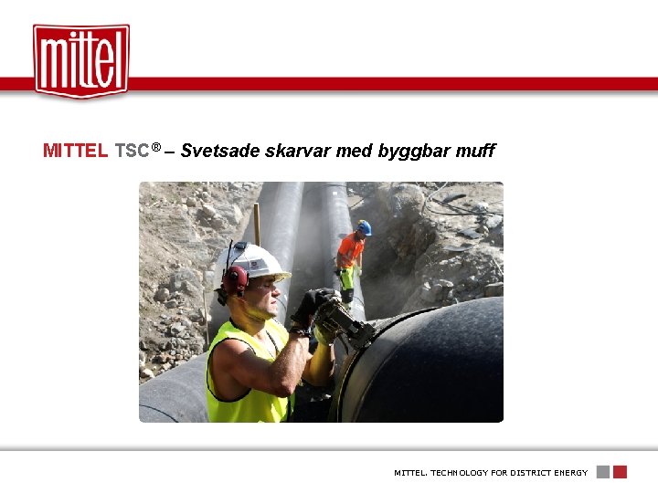 MITTEL TSC® – Svetsade skarvar med byggbar muff MITTEL. TECHNOLOGY FOR DISTRICT ENERGY 