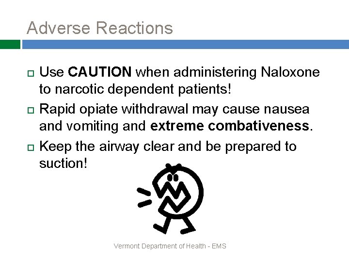 Adverse Reactions Use CAUTION when administering Naloxone to narcotic dependent patients! Rapid opiate withdrawal Adverse Reactions Use CAUTION when administering Naloxone to narcotic dependent patients! Rapid opiate withdrawal