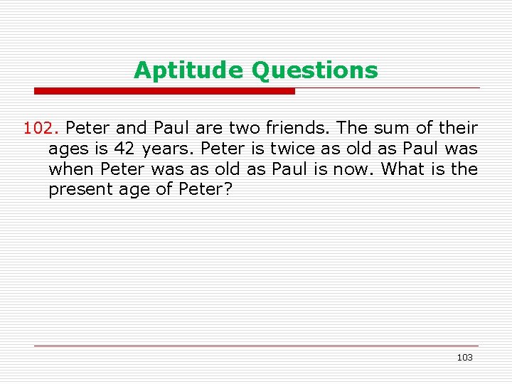 Aptitude Questions 102. Peter and Paul are two friends. The sum of their ages