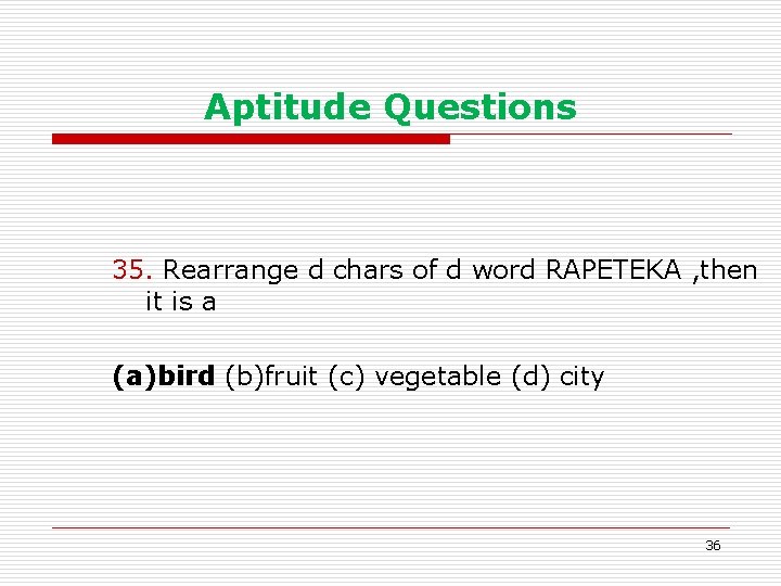 Aptitude Questions 35. Rearrange d chars of d word RAPETEKA , then it is