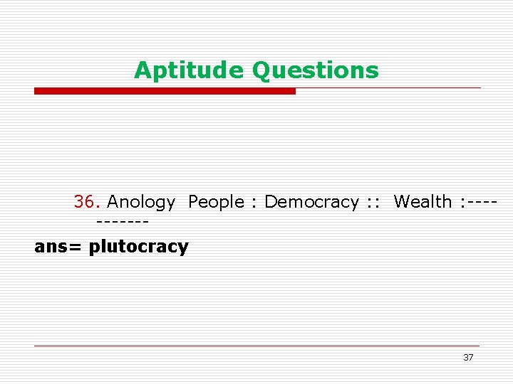 Aptitude Questions 36. Anology People : Democracy : : Wealth : ----- ans= plutocracy