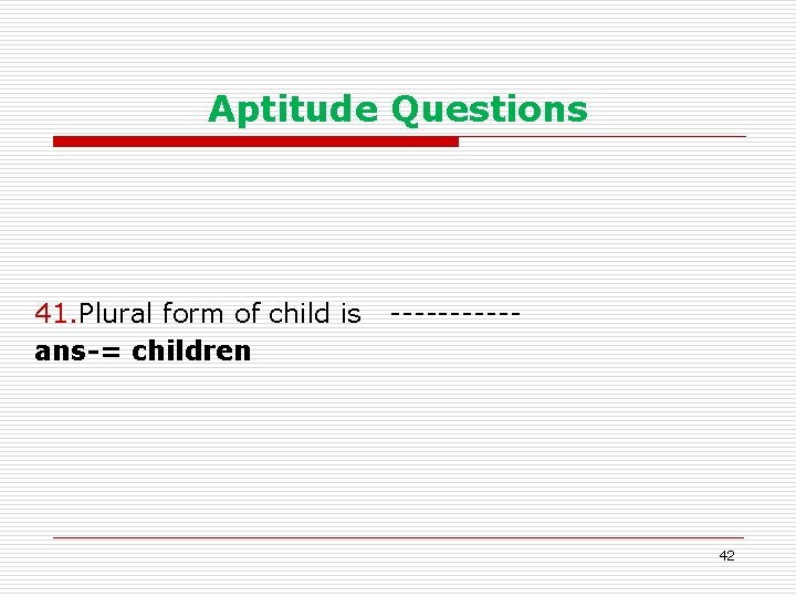 Aptitude Questions 41. Plural form of child is -----ans-= children 42 