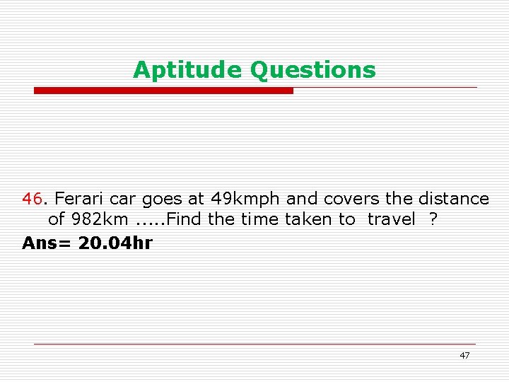 Aptitude Questions 46. Ferari car goes at 49 kmph and covers the distance of