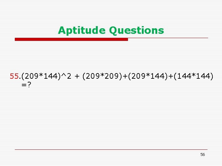 Aptitude Questions 55. (209*144)^2 + (209*209)+(209*144)+(144*144) =? 56 