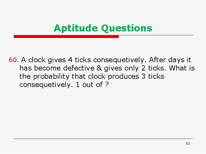 Aptitude Questions 60. A clock gives 4 ticks consequetively. After days it has become
