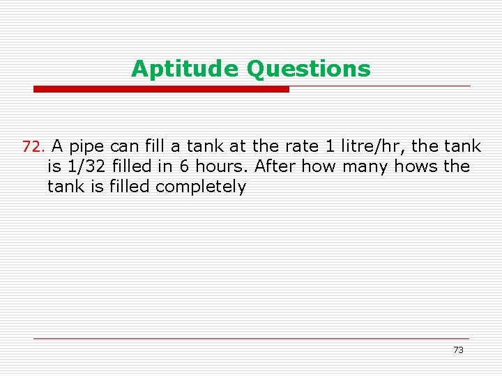 Aptitude Questions 72. A pipe can fill a tank at the rate 1 litre/hr,