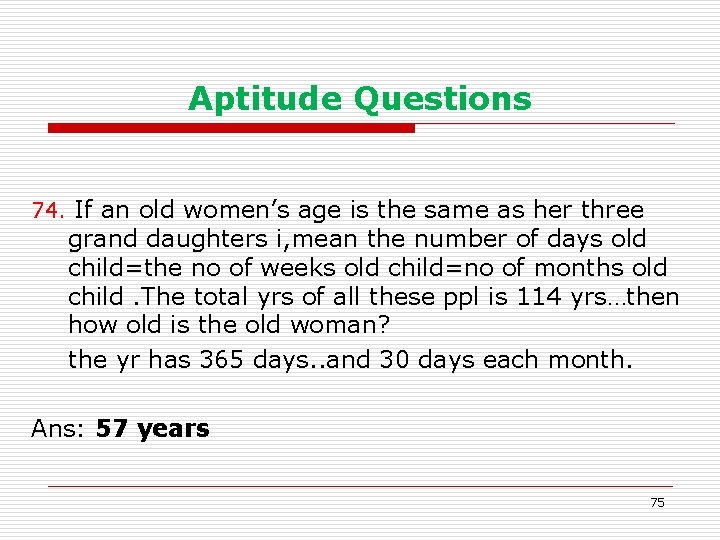 Aptitude Questions 74. If an old women’s age is the same as her three