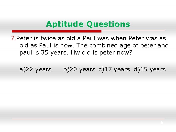 Aptitude Questions 7. Peter is twice as old a Paul was when Peter was