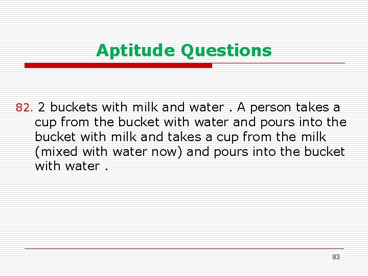Aptitude Questions 82. 2 buckets with milk and water. A person takes a cup