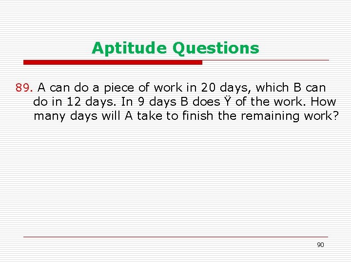 Aptitude Questions 89. A can do a piece of work in 20 days, which