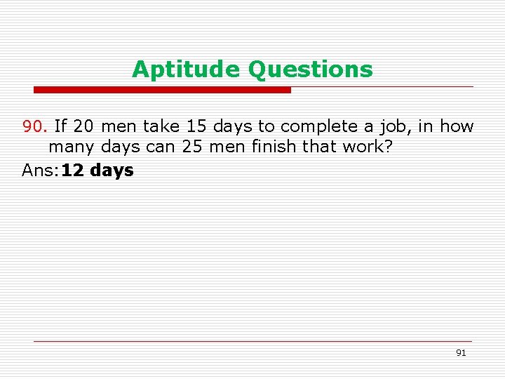 Aptitude Questions 90. If 20 men take 15 days to complete a job, in