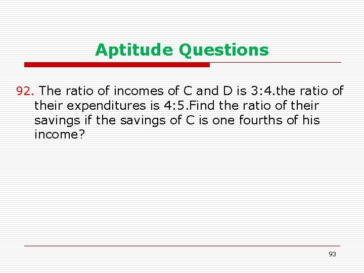 Aptitude Questions 92. The ratio of incomes of C and D is 3: 4.