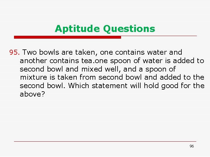 Aptitude Questions 95. Two bowls are taken, one contains water and another contains tea.