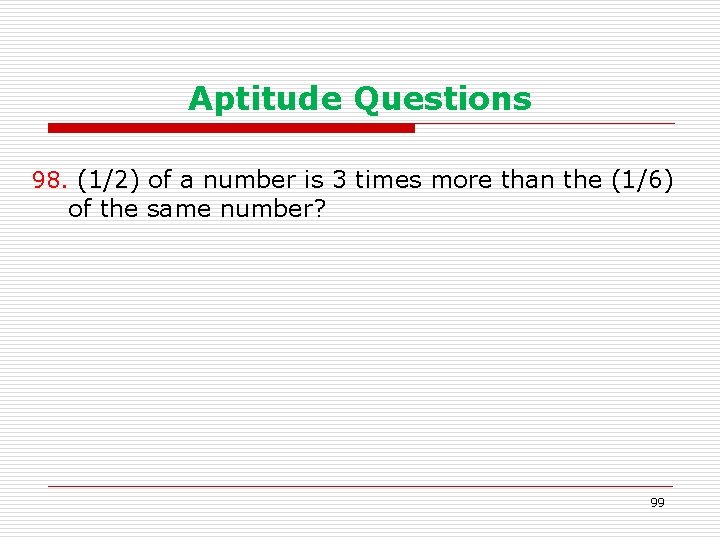 Aptitude Questions 98. (1/2) of a number is 3 times more than the (1/6)