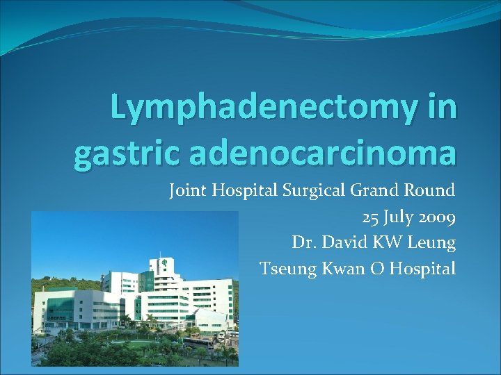 Lymphadenectomy in gastric adenocarcinoma Joint Hospital Surgical Grand Round 25 July 2009 Dr. David