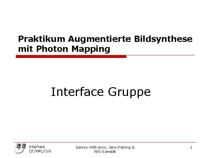 Praktikum Augmentierte Bildsynthese mit Photon Mapping Interface Gruppe Interface QT/XML/CVS Dennis Willkomm, Jens Freiling