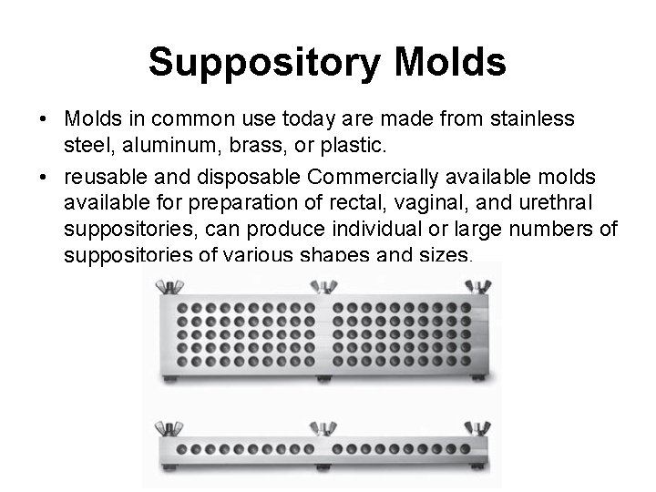 Suppository Molds • Molds in common use today are made from stainless steel, aluminum,