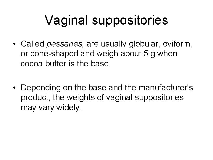 Vaginal suppositories • Called pessaries, are usually globular, oviform, or cone-shaped and weigh about