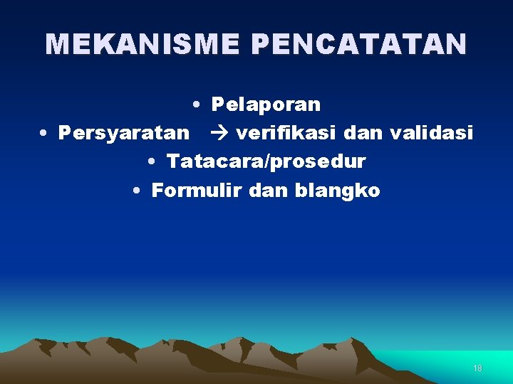 MEKANISME PENCATATAN • Pelaporan • Persyaratan verifikasi dan validasi • Tatacara/prosedur • Formulir dan