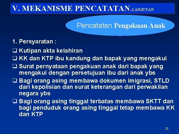 V. MEKANISME PENCATATAN. . LANJUTAN Pencatatan Pengakuan Anak 1. Persyaratan : q Kutipan akta