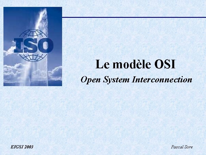 Le modèle OSI Open System Interconnection EIGSI 2003 Pascal Sore 