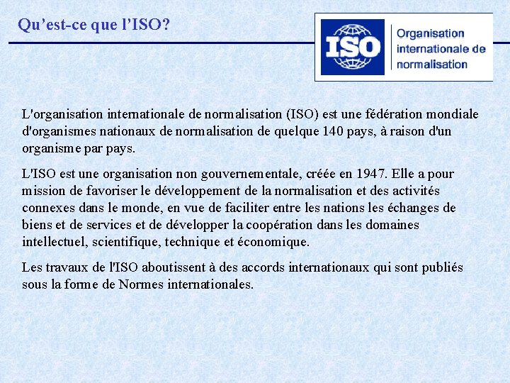 Qu’est-ce que l’ISO? L'organisation internationale de normalisation (ISO) est une fédération mondiale d'organismes nationaux