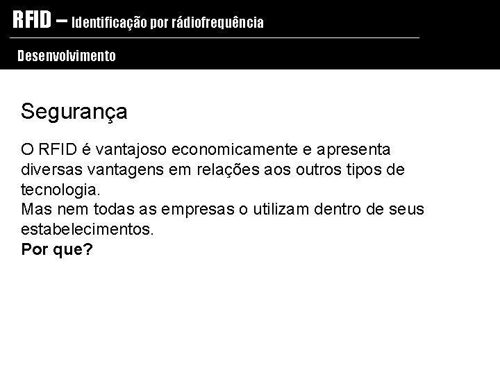 RFID – Identificação por rádiofrequência Desenvolvimento Segurança O RFID é vantajoso economicamente e apresenta