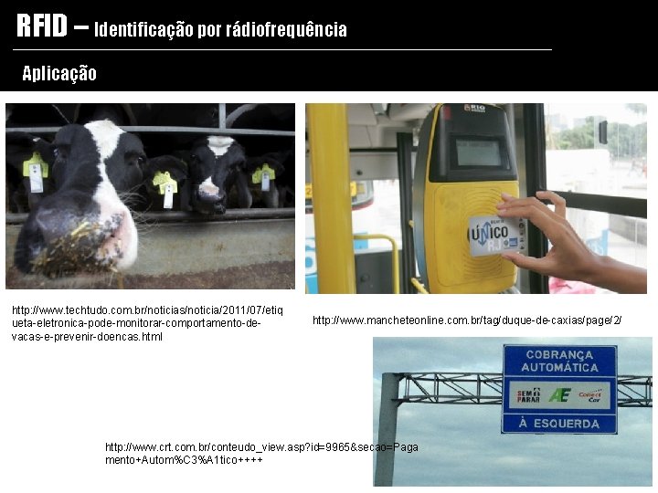 RFID – Identificação por rádiofrequência Aplicação http: //www. techtudo. com. br/noticias/noticia/2011/07/etiq ueta-eletronica-pode-monitorar-comportamento-devacas-e-prevenir-doencas. html http: