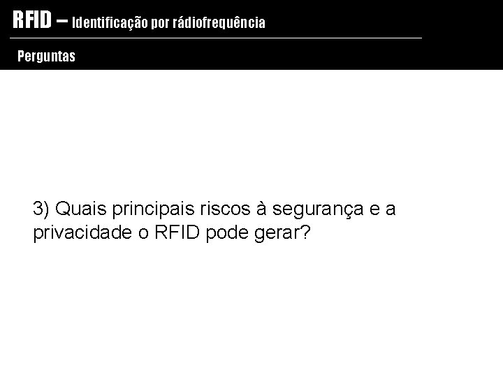 RFID – Identificação por rádiofrequência Perguntas 3) Quais principais riscos à segurança e a