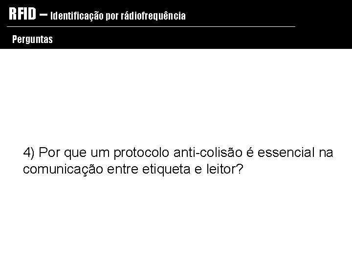 RFID – Identificação por rádiofrequência Perguntas 4) Por que um protocolo anti-colisão é essencial