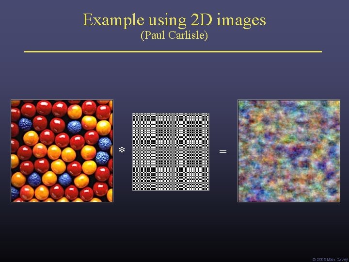Example using 2 D images (Paul Carlisle) * = Ó 2006 Marc Levoy Example using 2 D images (Paul Carlisle) * = Ó 2006 Marc Levoy