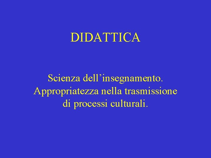 DIDATTICA Scienza dell’insegnamento. Appropriatezza nella trasmissione di processi culturali. 