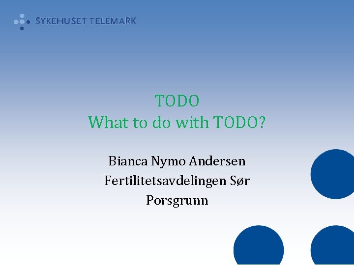 TODO What to do with TODO? Bianca Nymo Andersen Fertilitetsavdelingen Sør Porsgrunn 