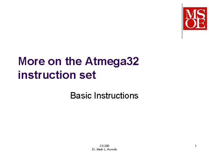 More on the Atmega 32 instruction set Basic Instructions CS-280 Dr. Mark L. Hornick