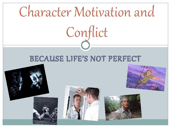 Character Motivation and Conflict BECAUSE LIFE’S NOT PERFECT 