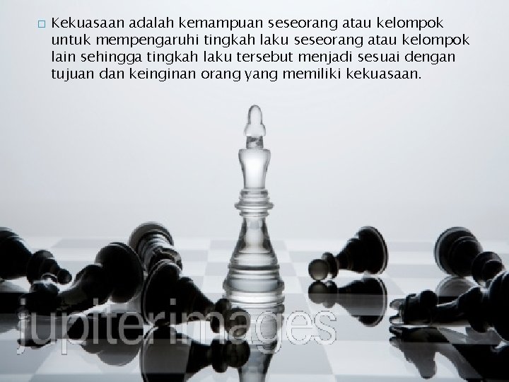 � Kekuasaan adalah kemampuan seseorang atau kelompok untuk mempengaruhi tingkah laku seseorang atau kelompok