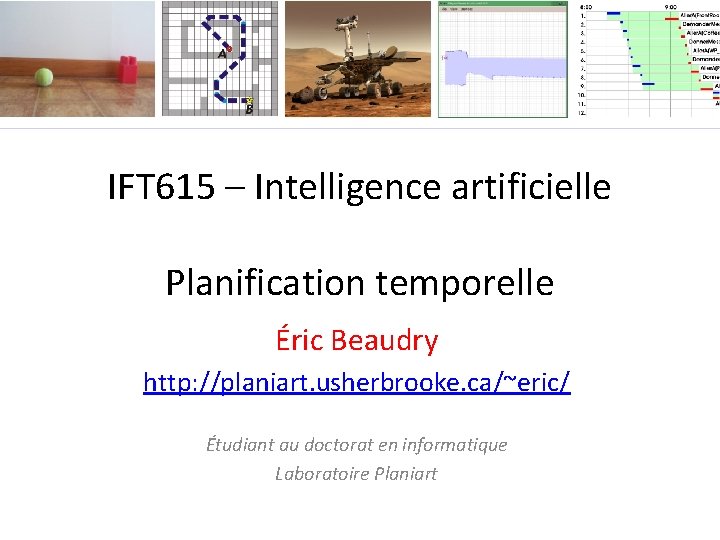 IFT 615 – Intelligence artificielle Planification temporelle Éric Beaudry http: //planiart. usherbrooke. ca/~eric/ Étudiant