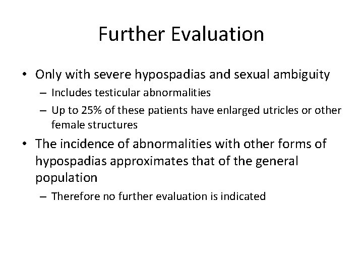 Further Evaluation • Only with severe hypospadias and sexual ambiguity – Includes testicular abnormalities