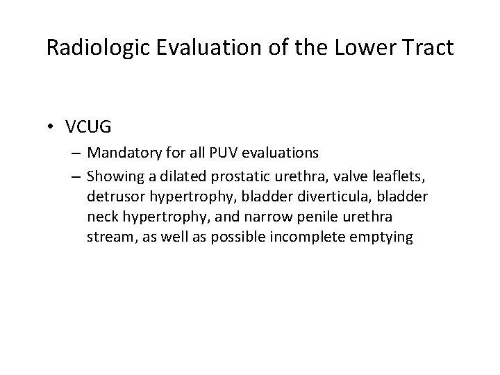 Radiologic Evaluation of the Lower Tract • VCUG – Mandatory for all PUV evaluations