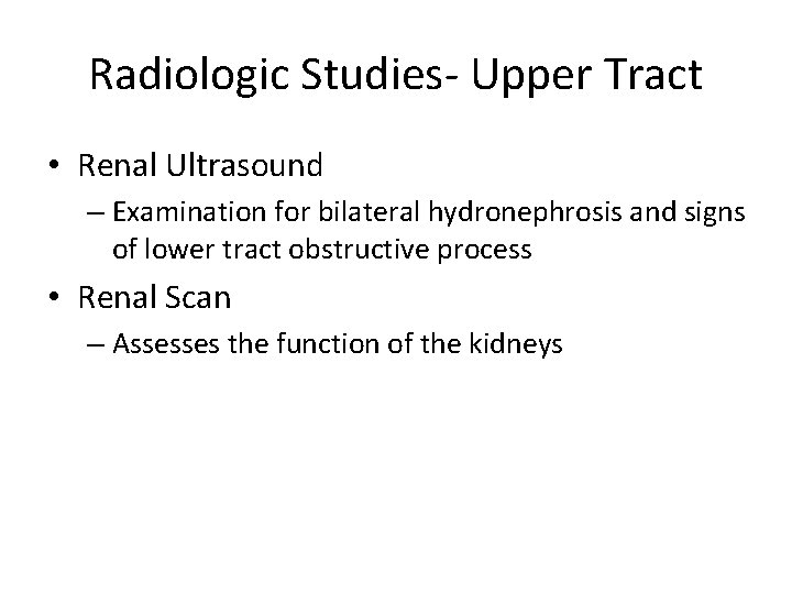 Radiologic Studies- Upper Tract • Renal Ultrasound – Examination for bilateral hydronephrosis and signs