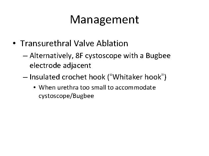 Management • Transurethral Valve Ablation – Alternatively, 8 F cystoscope with a Bugbee electrode