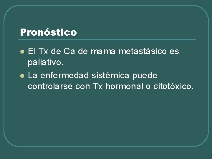 Pronóstico l l El Tx de Ca de mama metastásico es paliativo. La enfermedad